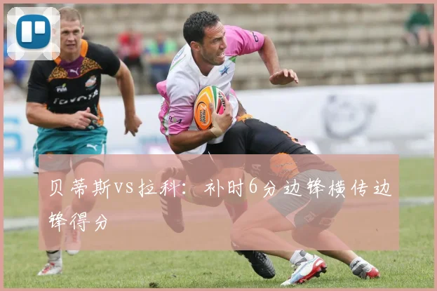 贝蒂斯vs拉科：补时6分边锋横传边锋得分