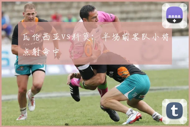 瓦伦西亚vs科莫：半场前客队小将点射命中