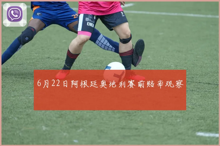 6月22日阿根廷奥地利赛前赔率观察