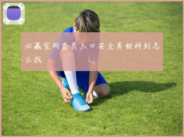 必赢官网首页入口安全真假辨别怎么找